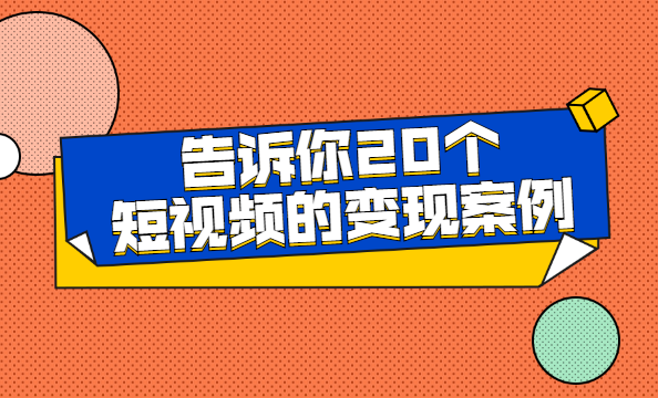 短视频变现方法的20个短视频的变现案例教程